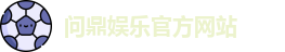 问鼎娱乐(中国)官方网站 | 顶级在线娱乐平台